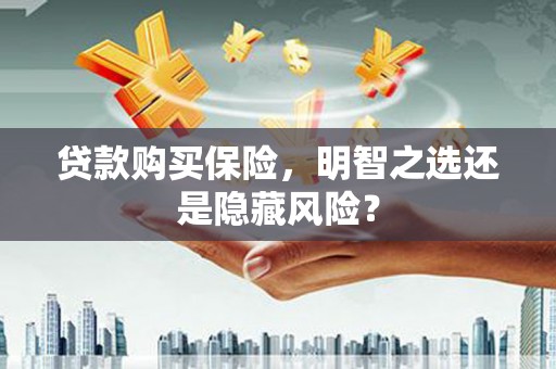 永寿贷款购买保险，明智之选还是隐藏风险？