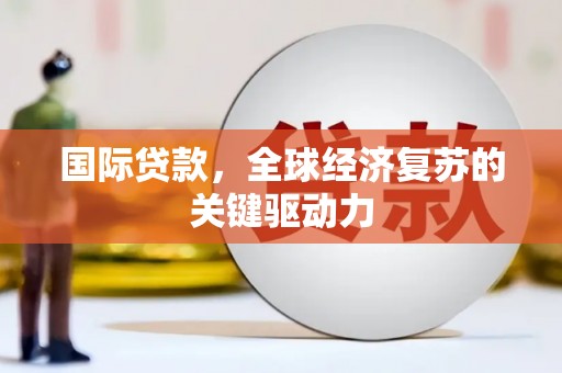 永寿国际贷款，全球经济复苏的关键驱动力