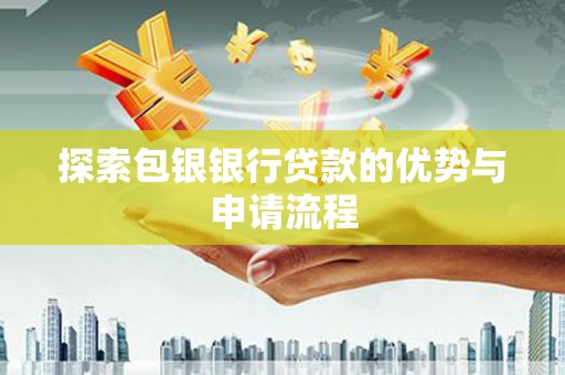 永寿探索包银银行贷款的优势与申请流程