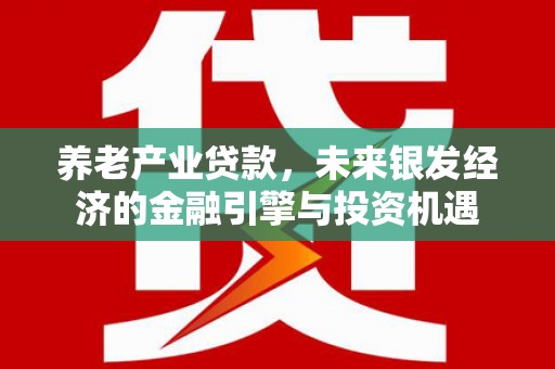 永寿养老产业贷款，未来银发经济的金融引擎与投资机遇