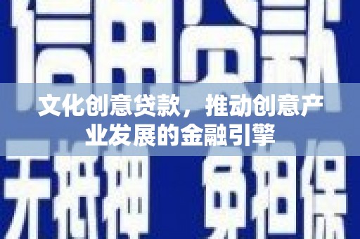 永寿文化创意贷款，推动创意产业发展的金融引擎