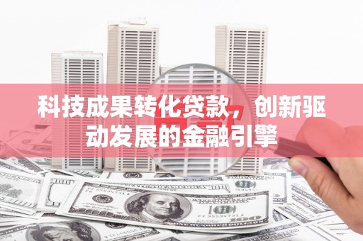 永寿科技成果转化贷款，创新驱动发展的金融引擎