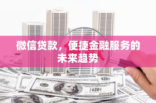 永寿微信贷款，便捷金融服务的未来趋势