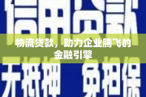 永寿物流贷款，助力企业腾飞的金融引擎