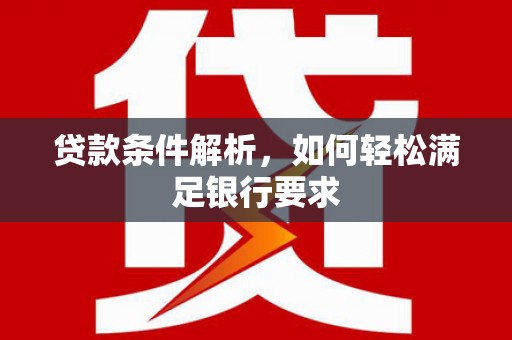 永寿贷款条件解析，如何轻松满足银行要求