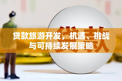 永寿贷款旅游开发，机遇、挑战与可持续发展策略