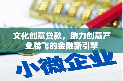 永寿文化创意贷款，助力创意产业腾飞的金融新引擎