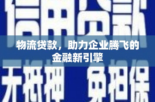 永寿物流贷款，助力企业腾飞的金融新引擎
