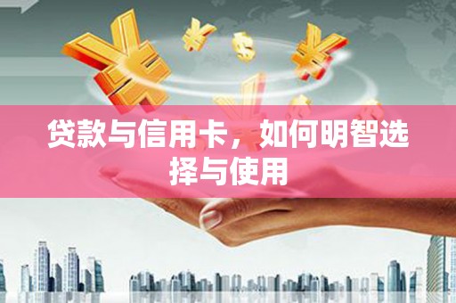 永寿贷款与信用卡，如何明智选择与使用