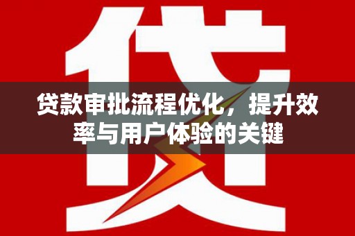 永寿贷款审批流程优化，提升效率与用户体验的关键