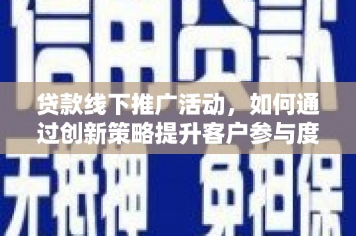 永寿贷款线下推广活动，如何通过创新策略提升客户参与度