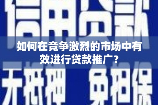 永寿如何在竞争激烈的市场中有效进行贷款推广？