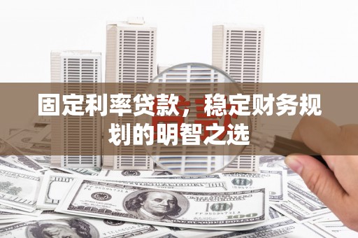 永寿固定利率贷款，稳定财务规划的明智之选