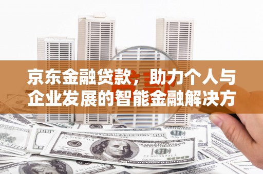永寿京东金融贷款，助力个人与企业发展的智能金融解决方案