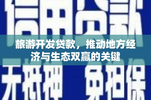 永寿旅游开发贷款，推动地方经济与生态双赢的关键
