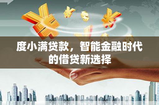 永寿度小满贷款，智能金融时代的借贷新选择