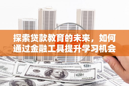 永寿探索贷款教育的未来，如何通过金融工具提升学习机会