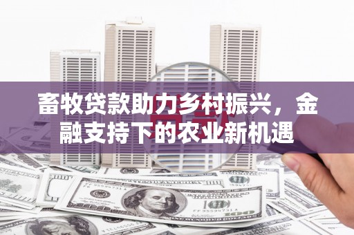 永寿畜牧贷款助力乡村振兴，金融支持下的农业新机遇