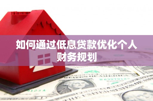 永寿如何通过低息贷款优化个人财务规划