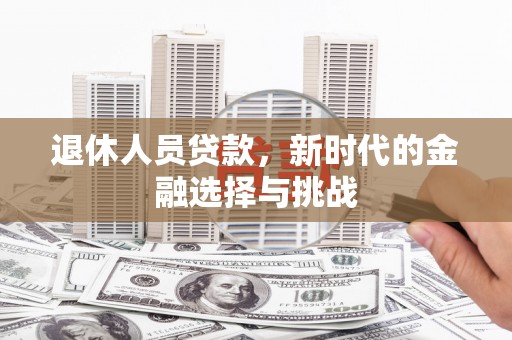 永寿退休人员贷款，新时代的金融选择与挑战