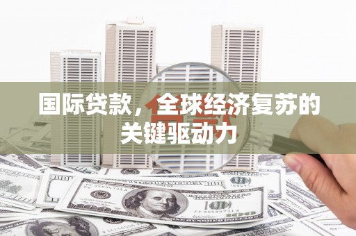 永寿国际贷款，全球经济复苏的关键驱动力