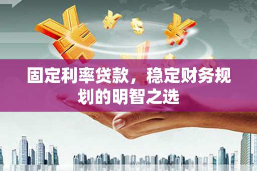 永寿固定利率贷款，稳定财务规划的明智之选