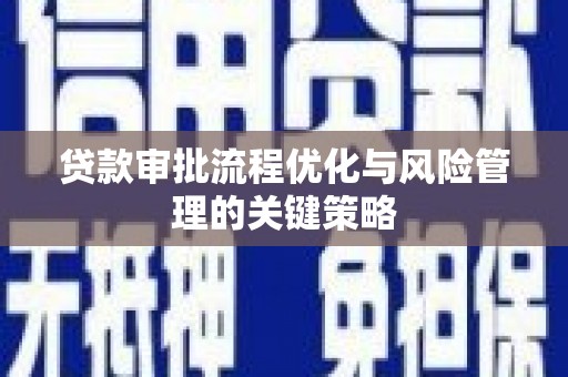 永寿贷款审批流程优化与风险管理的关键策略