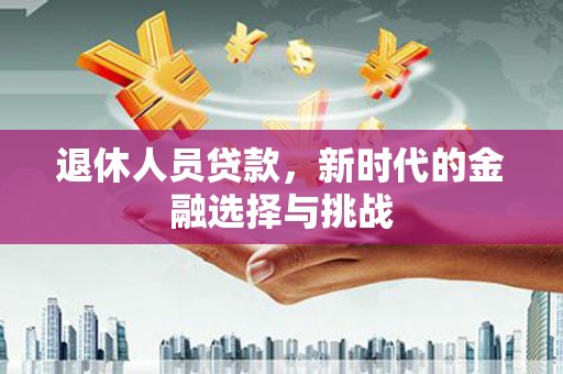 永寿退休人员贷款，新时代的金融选择与挑战