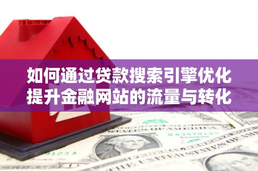 永寿如何通过贷款搜索引擎优化提升金融网站的流量与转化率