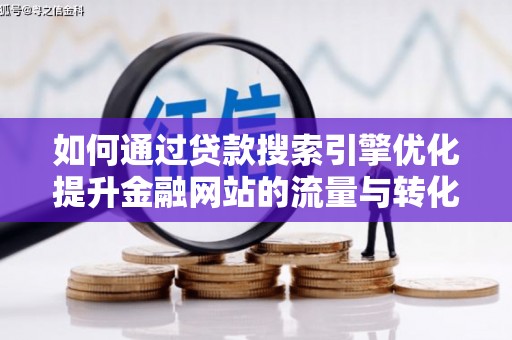 永寿如何通过贷款搜索引擎优化提升金融网站的流量与转化率