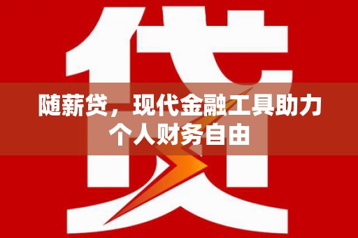 永寿随薪贷，现代金融工具助力个人财务自由