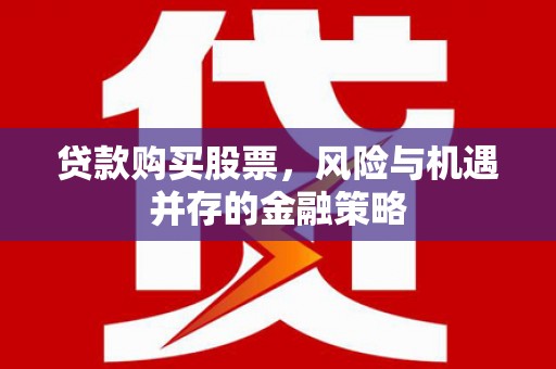 永寿贷款购买股票，风险与机遇并存的金融策略