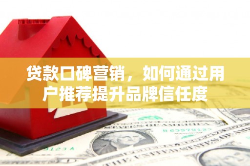 永寿贷款口碑营销，如何通过用户推荐提升品牌信任度