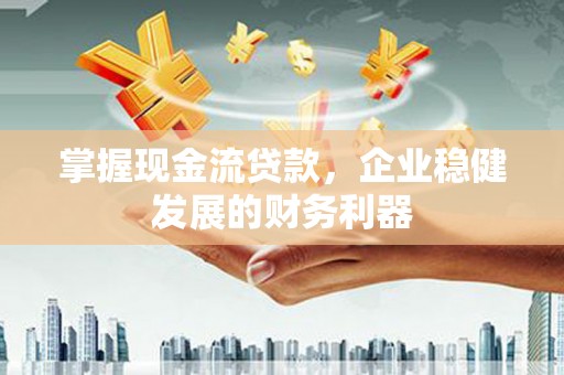 永寿掌握现金流贷款，企业稳健发展的财务利器