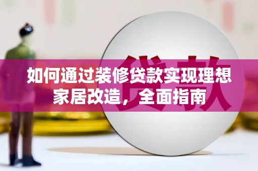 永寿如何通过装修贷款实现理想家居改造，全面指南