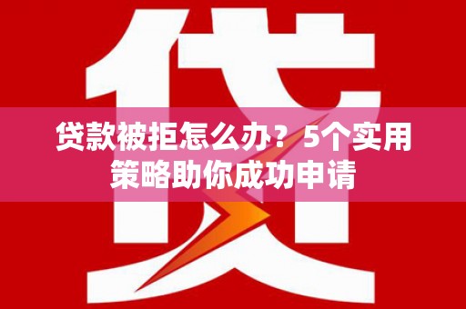 永寿贷款被拒怎么办？5个实用策略助你成功申请