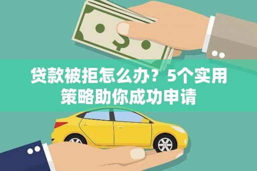 永寿贷款被拒怎么办？5个实用策略助你成功申请