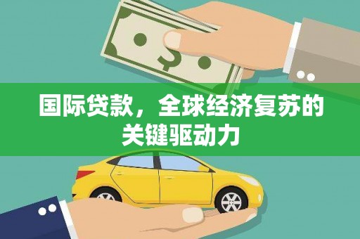 永寿国际贷款，全球经济复苏的关键驱动力