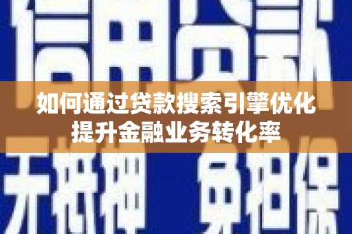 永寿如何通过贷款搜索引擎优化提升金融业务转化率