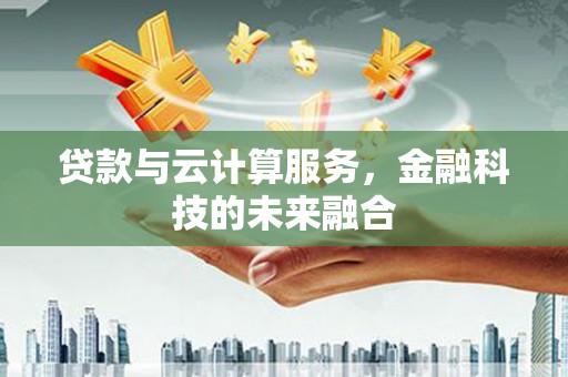 永寿贷款与云计算服务，金融科技的未来融合
