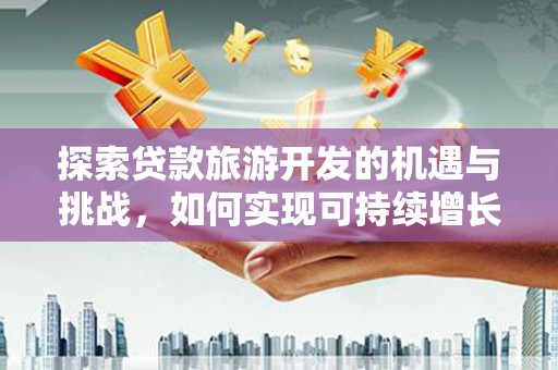 永寿探索贷款旅游开发的机遇与挑战，如何实现可持续增长