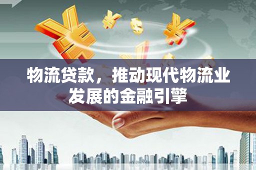 永寿物流贷款，推动现代物流业发展的金融引擎