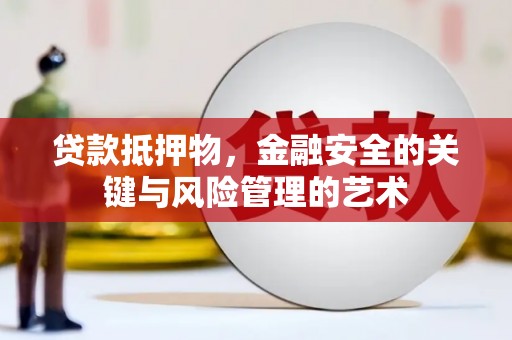 永寿贷款抵押物，金融安全的关键与风险管理的艺术