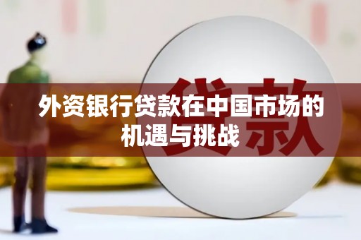 永寿外资银行贷款在中国市场的机遇与挑战