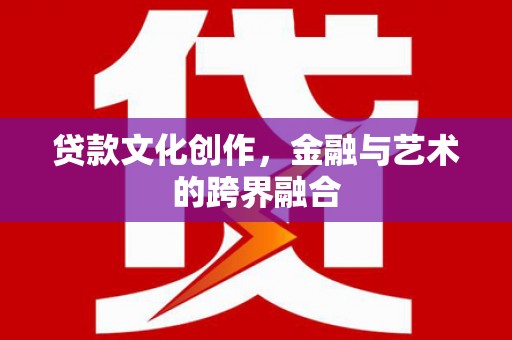 永寿贷款文化创作，金融与艺术的跨界融合