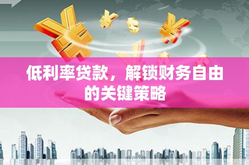 永寿低利率贷款，解锁财务自由的关键策略