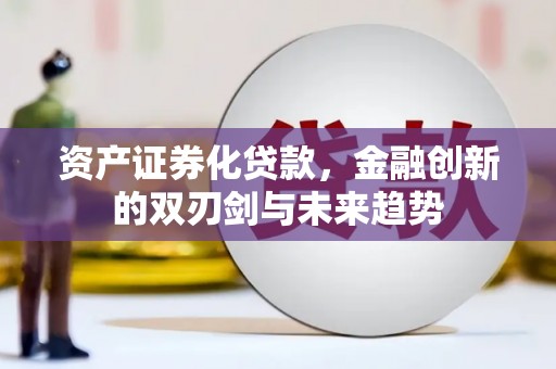 永寿资产证券化贷款，金融创新的双刃剑与未来趋势