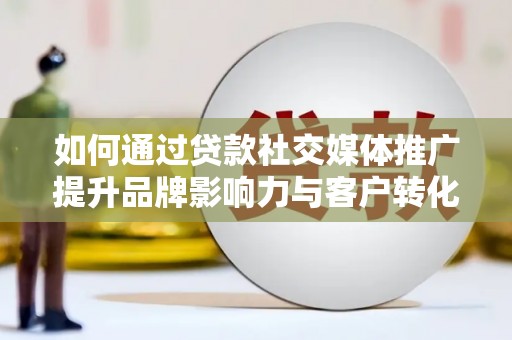 永寿如何通过贷款社交媒体推广提升品牌影响力与客户转化率