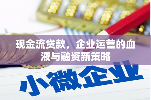 永寿现金流贷款，企业运营的血液与融资新策略