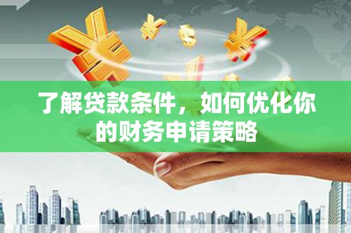 永寿了解贷款条件，如何优化你的财务申请策略